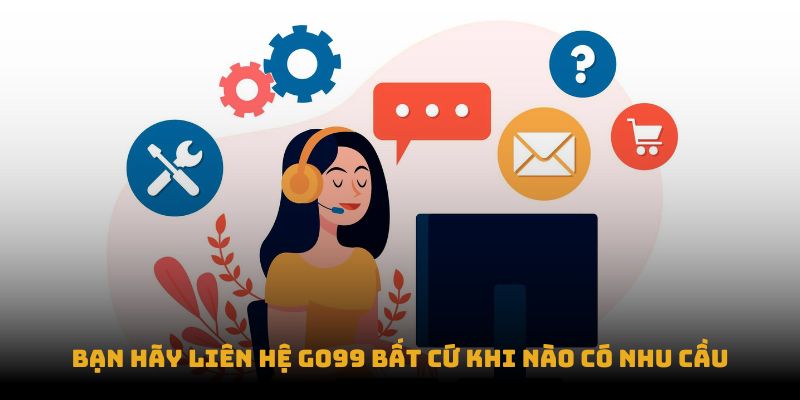 Bạn hãy liên hệ Go99 bất cứ khi nào có nhu cầu