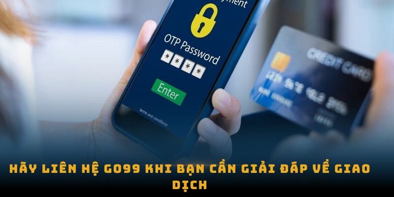 Hãy liên hệ go99 khi bạn cần giải đáp về giao dịch