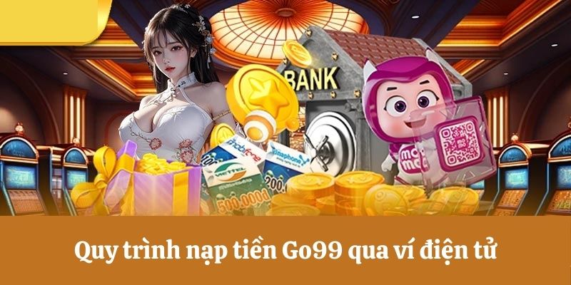 Quy trình nạp tiền Go99 qua ví điện tử