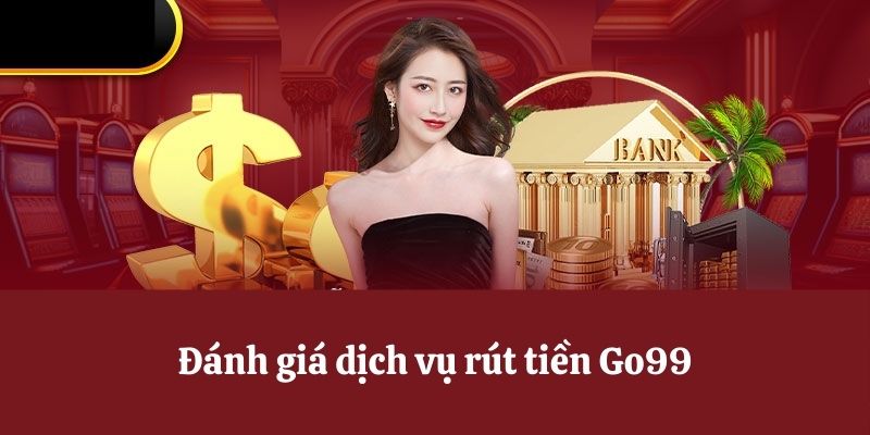 Đánh giá dịch vụ rút tiền Go99